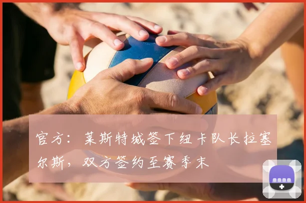 官方：莱斯特城签下纽卡队长拉塞尔斯，双方签约至赛季末