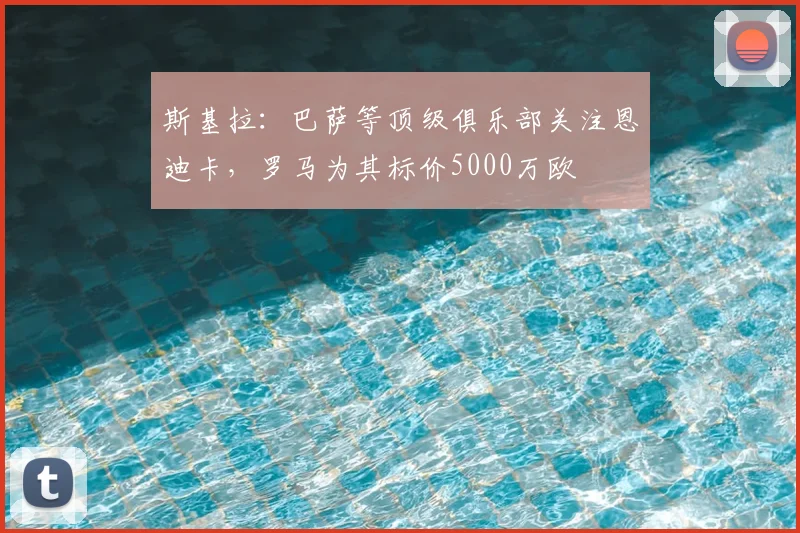 斯基拉：巴萨等顶级俱乐部关注恩迪卡，罗马为其标价5000万欧