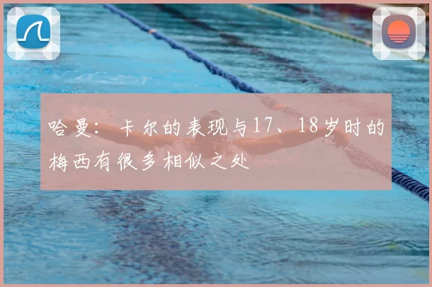 哈曼：卡尔的表现与17、18岁时的梅西有很多相似之处