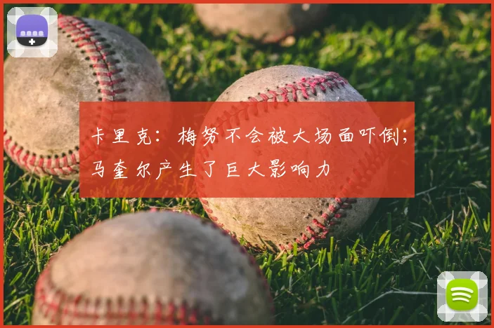 卡里克：梅努不会被大场面吓倒；马奎尔产生了巨大影响力