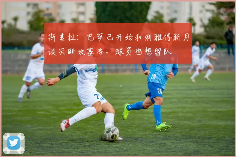 斯基拉：巴萨已开始和利雅得新月谈买断坎塞洛，球员也想留队