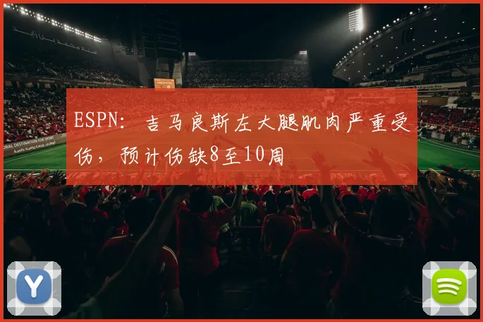 ESPN：吉马良斯左大腿肌肉严重受伤，预计伤缺8至10周