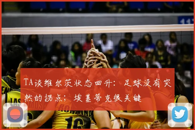 TA谈维尔茨状态回升：足球没有突然的拐点；埃基蒂克很关键