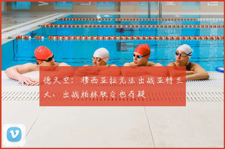 德天空：穆西亚拉无法出战亚特兰大，出战柏林联合也存疑