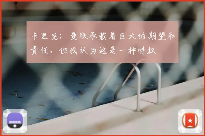 卡里克：曼联承载着巨大的期望和责任，但我认为这是一种特权