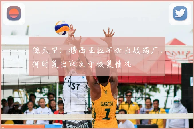 德天空：穆西亚拉不会出战药厂，何时复出取决于恢复情况