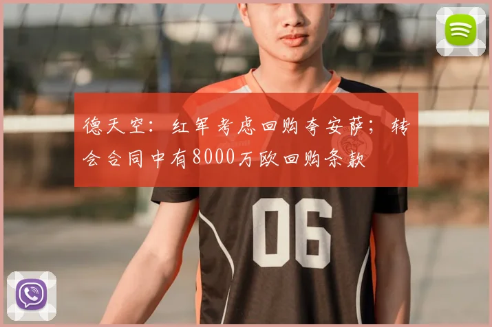 德天空：红军考虑回购夸安萨；转会合同中有8000万欧回购条款