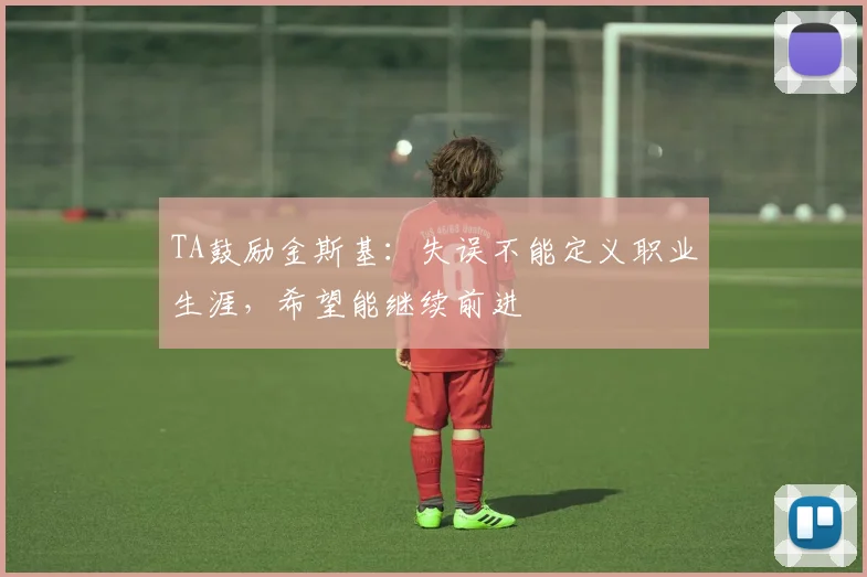 TA鼓励金斯基：失误不能定义职业生涯，希望能继续前进