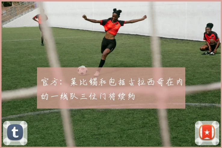 官方：莱比锡和包括古拉西奇在内的一线队三位门将续约