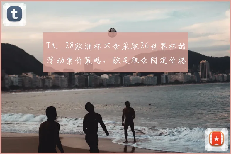 TA：28欧洲杯不会采取26世界杯的浮动票价策略，欧足联会固定价格
