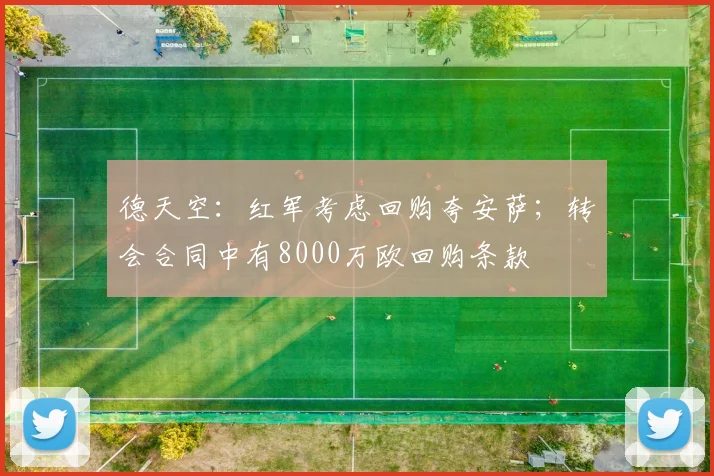 德天空：红军考虑回购夸安萨；转会合同中有8000万欧回购条款