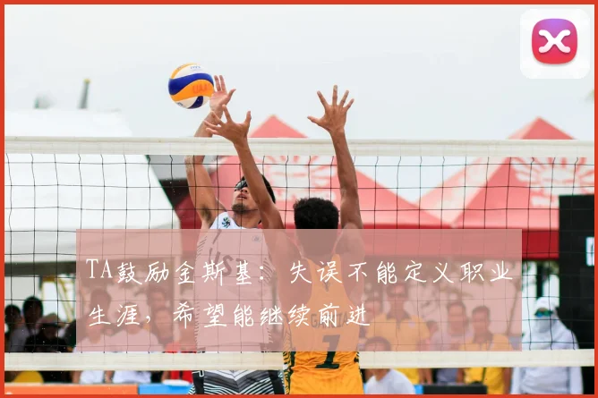 TA鼓励金斯基：失误不能定义职业生涯，希望能继续前进