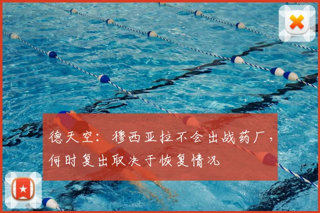 德天空：穆西亚拉不会出战药厂，何时复出取决于恢复情况